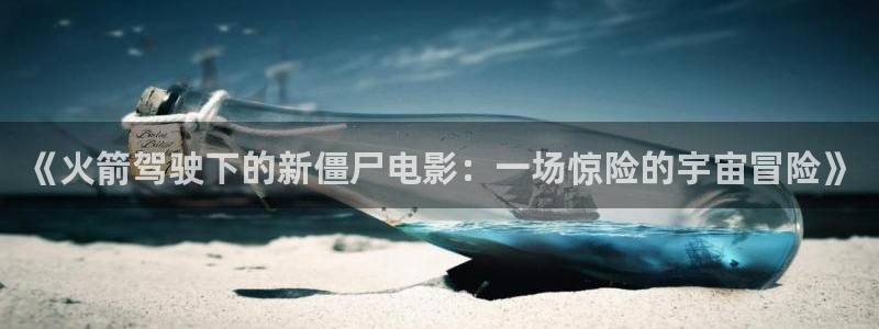 午夜窝窝免费电影：《火箭驾驶下的新僵尸电影：一场惊险的宇宙冒险》