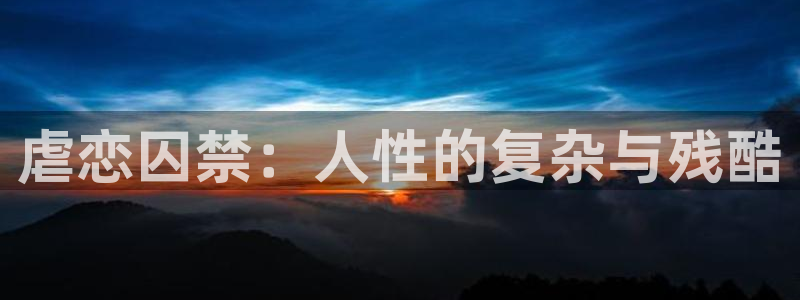 成人免费午夜大片：虐恋囚禁：人性的复杂与残酷
