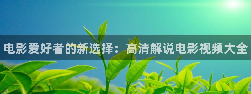 秋霞午夜鲁丝片午夜精品：电影爱好者的新选择：高清解说电影视频大全