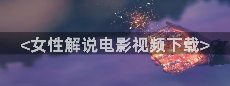成人午夜电影在线：<女性解说电影视频下载>