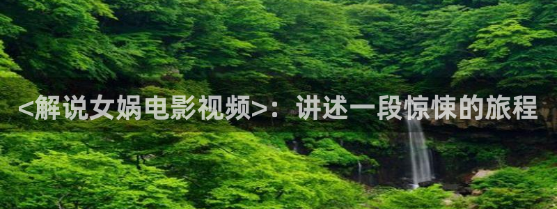 美国午夜影视：<解说女娲电影视频>：讲述一段惊悚的旅程