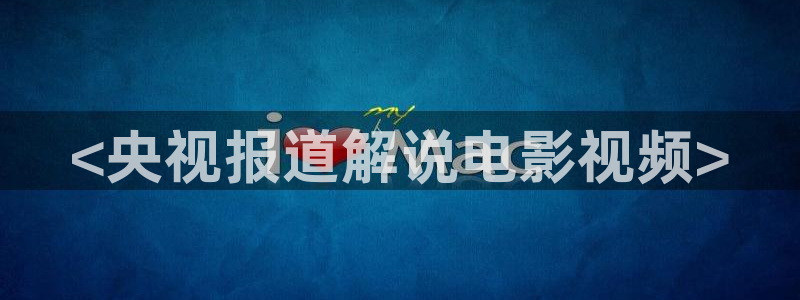 菠萝午夜影院：<央视报道解说电影视频>