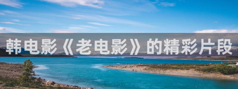 2018午夜影院：韩电影《老电影》的精彩片段