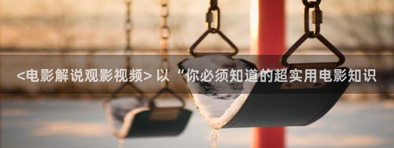 92午夜看看影院：<电影解说观影视频> 以“你必须知道的超实用电影知识