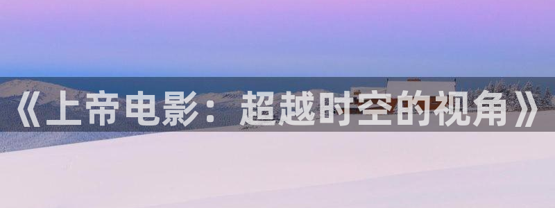 午夜看片直播：《上帝电影：超越时空的视角》