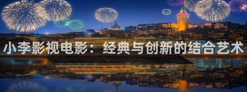 k8经典午夜电影：小李影视电影：经典与创新的结合艺术