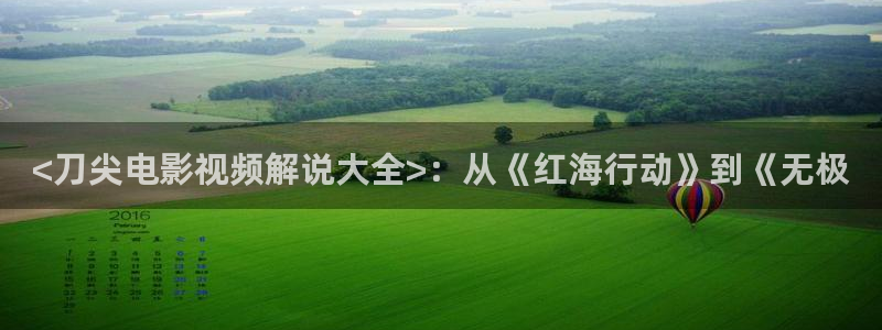 国产伦理午夜电影：<刀尖电影视频解说大全>：从《红海行动》到《无极