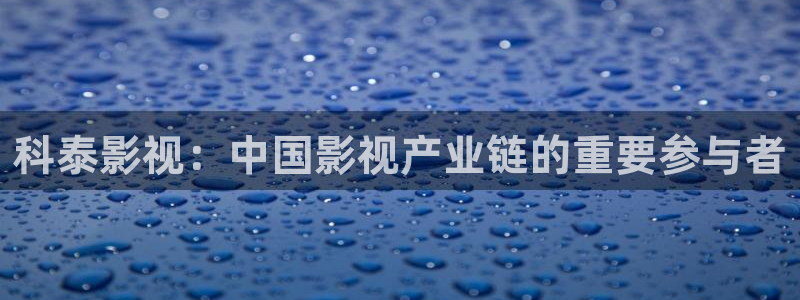 国产成人午夜激情电影：科泰影视：中国影视产业链的重要参与者